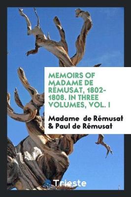 Book cover for Memoirs of Madame de Remusat, 1802-1808. in Three Volumes, Vol. I