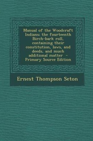 Cover of Manual of the Woodcraft Indians; The Fourteenth Birch-Bark Roll, Containing Their Constitution, Laws, and Deeds, and Much Additional Matter - Primary