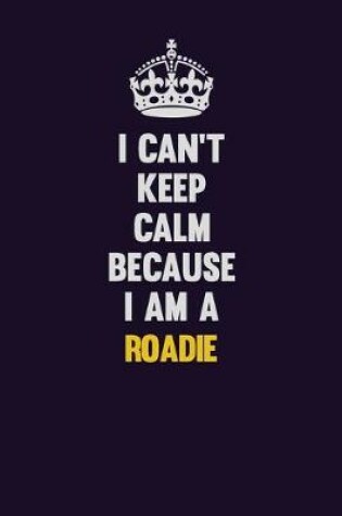 Cover of I Can't Keep Calm Because I Am A Roadie