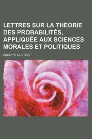 Cover of Lettres Sur La Theorie Des Probabilites, Appliquee Aux Sciences Morales Et Politiques