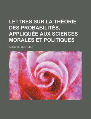 Book cover for Lettres Sur La Theorie Des Probabilites, Appliquee Aux Sciences Morales Et Politiques