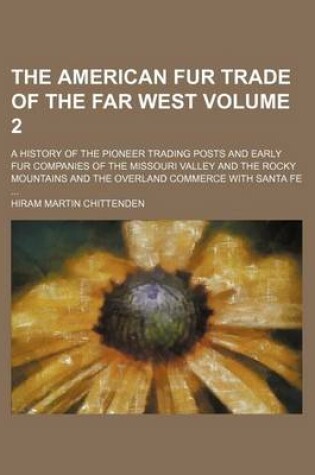 Cover of The American Fur Trade of the Far West Volume 2; A History of the Pioneer Trading Posts and Early Fur Companies of the Missouri Valley and the Rocky Mountains and the Overland Commerce with Santa Fe