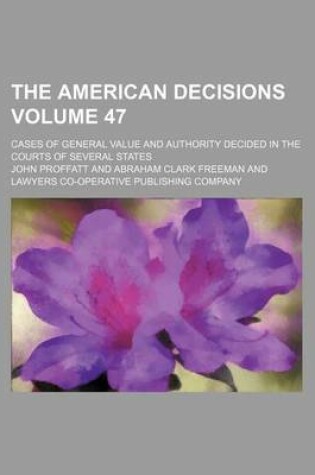 Cover of The American Decisions Volume 47; Cases of General Value and Authority Decided in the Courts of Several States