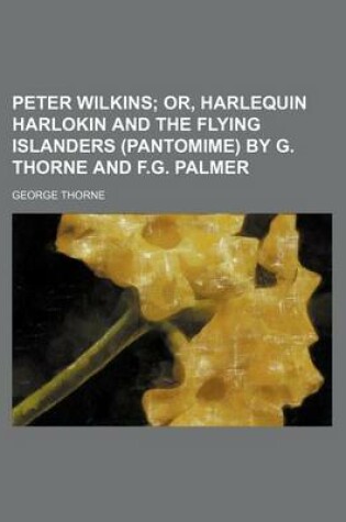 Cover of Peter Wilkins; Or, Harlequin Harlokin and the Flying Islanders (Pantomime) by G. Thorne and F.G. Palmer