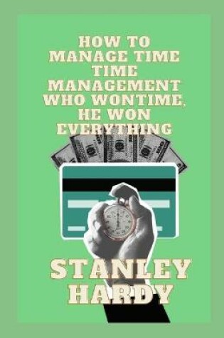 Cover of How To Manage Time Time Management Who Won Time, He Won Everything
