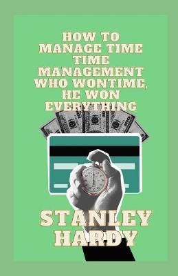 Book cover for How To Manage Time Time Management Who Won Time, He Won Everything