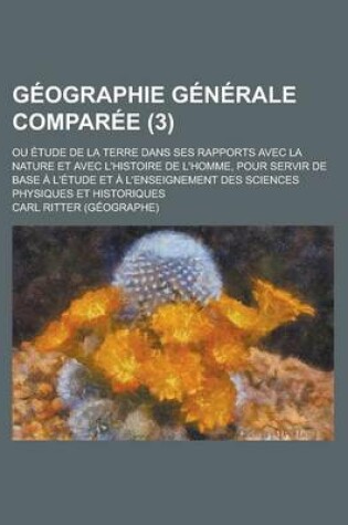 Cover of Geographie Generale Comparee; Ou Etude de la Terre Dans Ses Rapports Avec La Nature Et Avec L'Histoire de L'Homme, Pour Servir de Base A L'Etude Et a