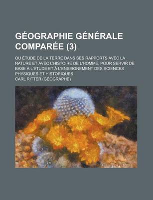 Book cover for Geographie Generale Comparee; Ou Etude de la Terre Dans Ses Rapports Avec La Nature Et Avec L'Histoire de L'Homme, Pour Servir de Base A L'Etude Et a