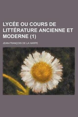 Cover of Lycee Ou Cours de Litterature Ancienne Et Moderne (1 )