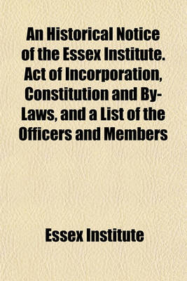 Book cover for An Historical Notice of the Essex Institute. Act of Incorporation, Constitution and By-Laws, and a List of the Officers and Members