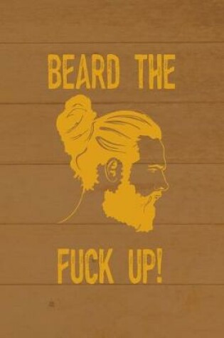 Cover of Beard The Fuck Up!