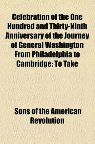 Cover of Celebration of the One Hundred and Thirty-Ninth Anniversary of the Journey of General Washington from Philadelphia to Cambridge; To Take