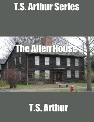 Book cover for T.S. Arthur Series: The Allen House