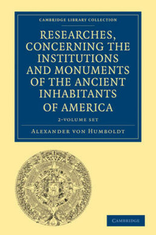 Cover of Researches, Concerning the Institutions and Monuments of the Ancient Inhabitants of America with Descriptions and Views of Some of the Most Striking Scenes in the Cordilleras! 2 Volume Paperback Set