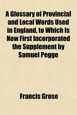 Book cover for A Glossary of Provincial and Local Words Used in England, to Which Is Now First Incorporated the Supplement by Samuel Pegge