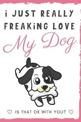 Book cover for I Just Really Freaking Love My Dog. Is That OK With You?