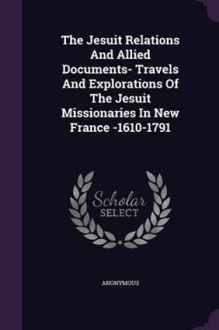 Cover of The Jesuit Relations and Allied Documents- Travels and Explorations of the Jesuit Missionaries in New France -1610-1791