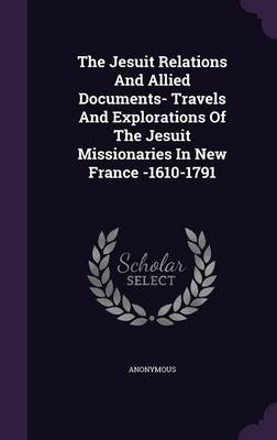 Book cover for The Jesuit Relations and Allied Documents- Travels and Explorations of the Jesuit Missionaries in New France -1610-1791