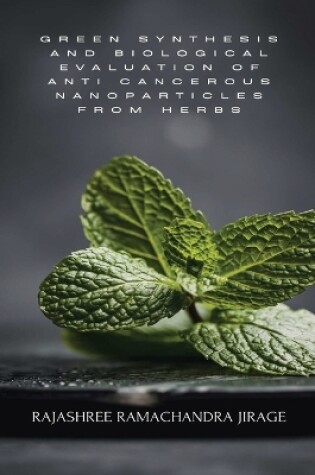 Cover of Green Synthesis and Biological Evaluation of Anti Cancerous Nanoparticles from Herbs