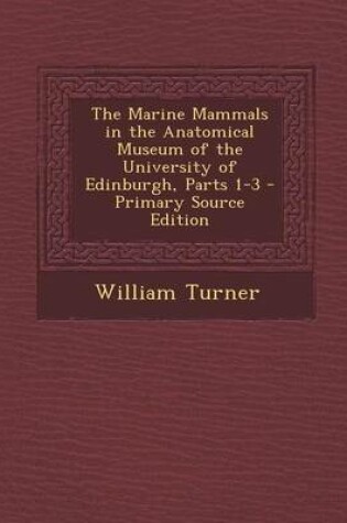 Cover of The Marine Mammals in the Anatomical Museum of the University of Edinburgh, Parts 1-3