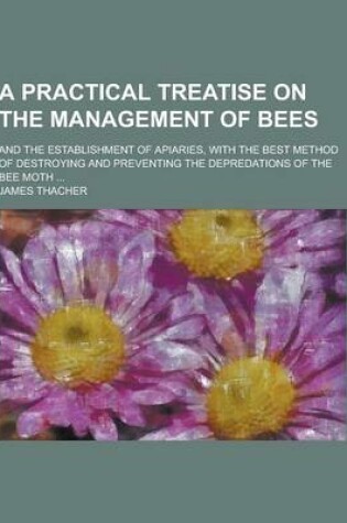 Cover of A Practical Treatise on the Management of Bees; And the Establishment of Apiaries, with the Best Method of Destroying and Preventing the Depredation