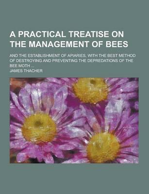 Book cover for A Practical Treatise on the Management of Bees; And the Establishment of Apiaries, with the Best Method of Destroying and Preventing the Depredation