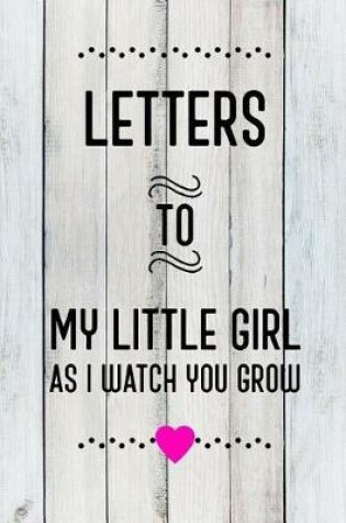 Cover of Letters to My Little Girl as I Watch You Grow Up