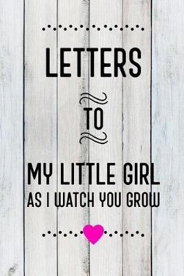 Book cover for Letters to My Little Girl as I Watch You Grow Up