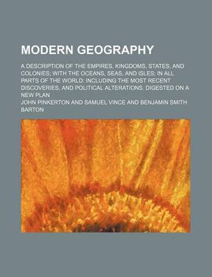 Book cover for Modern Geography; A Description of the Empires, Kingdoms, States, and Colonies with the Oceans, Seas, and Isles in All Parts of the World Including the Most Recent Discoveries, and Political Alterations. Digested on a New Plan