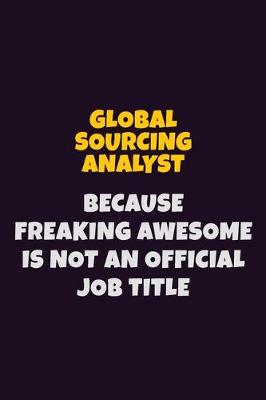 Book cover for Global Sourcing Analyst, Because Freaking Awesome Is Not An Official Job Title