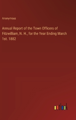 Book cover for Annual Report of the Town Officers of Fitzwilliam, N. H., for the Year Ending March 1st. 1882
