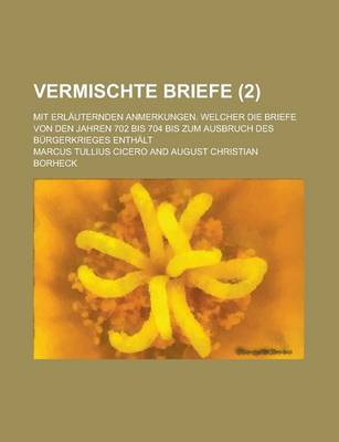 Book cover for Vermischte Briefe; Mit Erlauternden Anmerkungen. Welcher Die Briefe Von Den Jahren 702 Bis 704 Bis Zum Ausbruch Des Burgerkrieges Enthalt (2 )