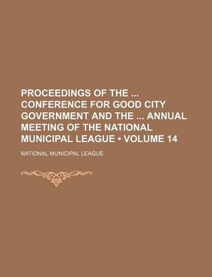 Book cover for Proceedings of the Conference for Good City Government and the Annual Meeting of the National Municipal League (Volume 14)