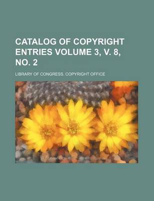 Book cover for Catalog of Copyright Entries Volume 3, V. 8, No. 2