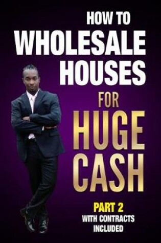 Cover of How to Wholesale Houses for Huge Cash Part 2 with Contracts Included