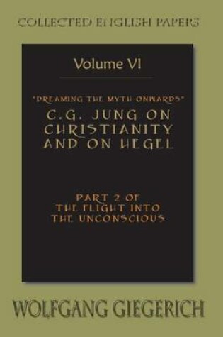 Cover of Dreaming the Myth Onwards C.G. Jung on Christianity and on Hegel Part 2 of the Flight Into the Unconscious Collected English Papers Volume 6