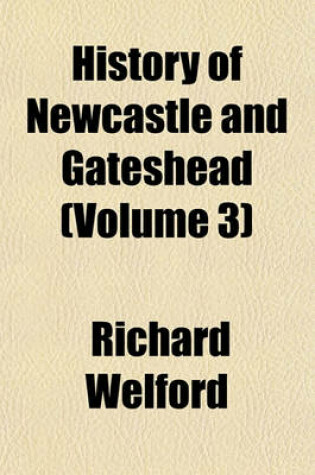 Cover of History of Newcastle and Gateshead Volume 3; Sixteenth & Seventeenth Centuries. 1887