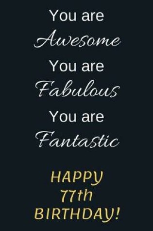 Cover of You are Awesome You are Fabulous You are Fantastic Happy 77th Birthday