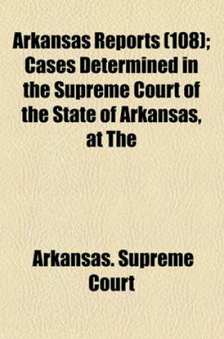 Cover of Arkansas Reports (Volume 108); Cases Determined in the Supreme Court of the State of Arkansas, at the