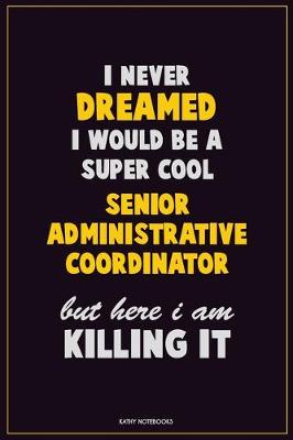 Book cover for I Never Dreamed I would Be A Super Cool Senior Administrative Coordinator But Here I Am Killing It