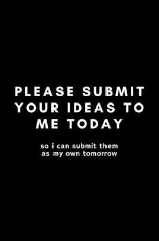 Cover of Please Submit Your Ideas To Me Today