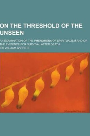 Cover of On the Threshold of the Unseen; An Examination of the Phenomena of Spiritualism and of the Evidence for Survival After Death