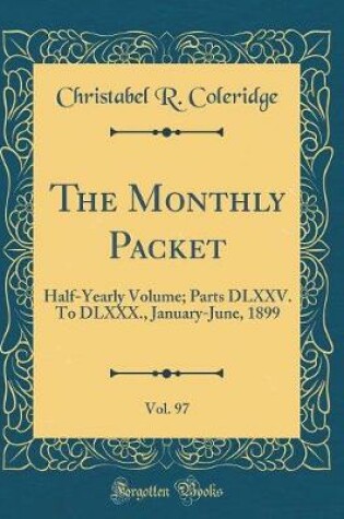 Cover of The Monthly Packet, Vol. 97: Half-Yearly Volume; Parts DLXXV. To DLXXX., January-June, 1899 (Classic Reprint)