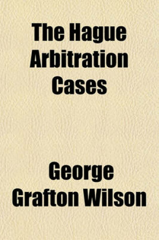 Cover of The Hague Arbitration Cases; Compromis and Awards, with Maps, in Cases Decided Under the Provisions of the Hague Conventions of 1899 and 1907 for the Pacific Settlement of International Disputes and Texts of the Conventions