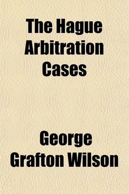 Book cover for The Hague Arbitration Cases; Compromis and Awards, with Maps, in Cases Decided Under the Provisions of the Hague Conventions of 1899 and 1907 for the Pacific Settlement of International Disputes and Texts of the Conventions