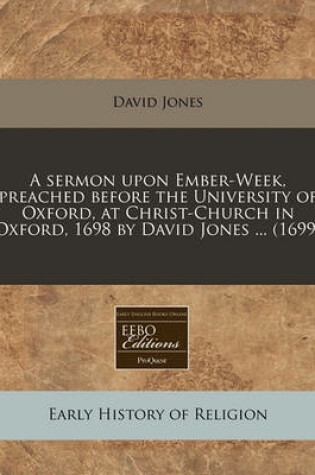 Cover of A Sermon Upon Ember-Week, Preached Before the University of Oxford, at Christ-Church in Oxford, 1698 by David Jones ... (1699)