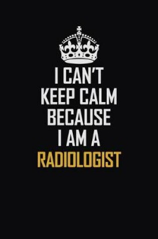 Cover of I Can't Keep Calm Because I Am A Radiologist