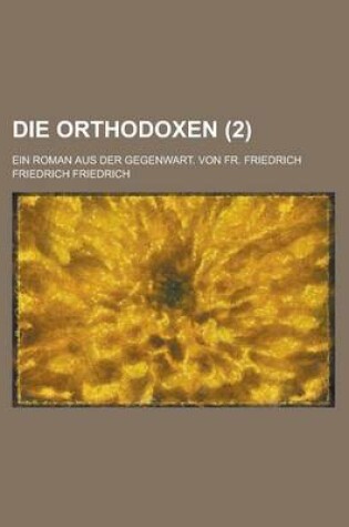 Cover of Die Orthodoxen; Ein Roman Aus Der Gegenwart. Von Fr. Friedrich (2 )