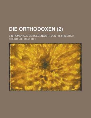 Book cover for Die Orthodoxen; Ein Roman Aus Der Gegenwart. Von Fr. Friedrich (2 )