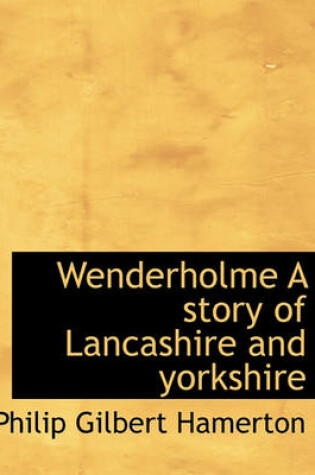 Cover of Wenderholme a Story of Lancashire and Yorkshire